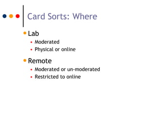 Card Sorts: Where
• Lab
  • Moderated
  • Physical or online

• Remote
  • Moderated or un-moderated
  • Restricted to onl...