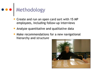 Methodology
• Create and run an open card sort with 15 MP
  employees, including follow-up interviews
• Analyze quantitati...