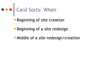 Card Sorts: When
• Beginning of site creation
• Beginning of a site redesign
• Middle of a site redesign/creation
 