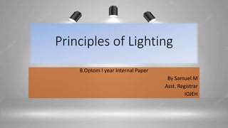 Principles of Lighting
B.Optom I year Internal Paper
By Samuel.M
Asst. Registrar
IOJEH
 