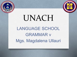 UNACH
LANGUAGE SCHOOL
GRAMMAR v
Mgs. Magdalena Ullauri
 