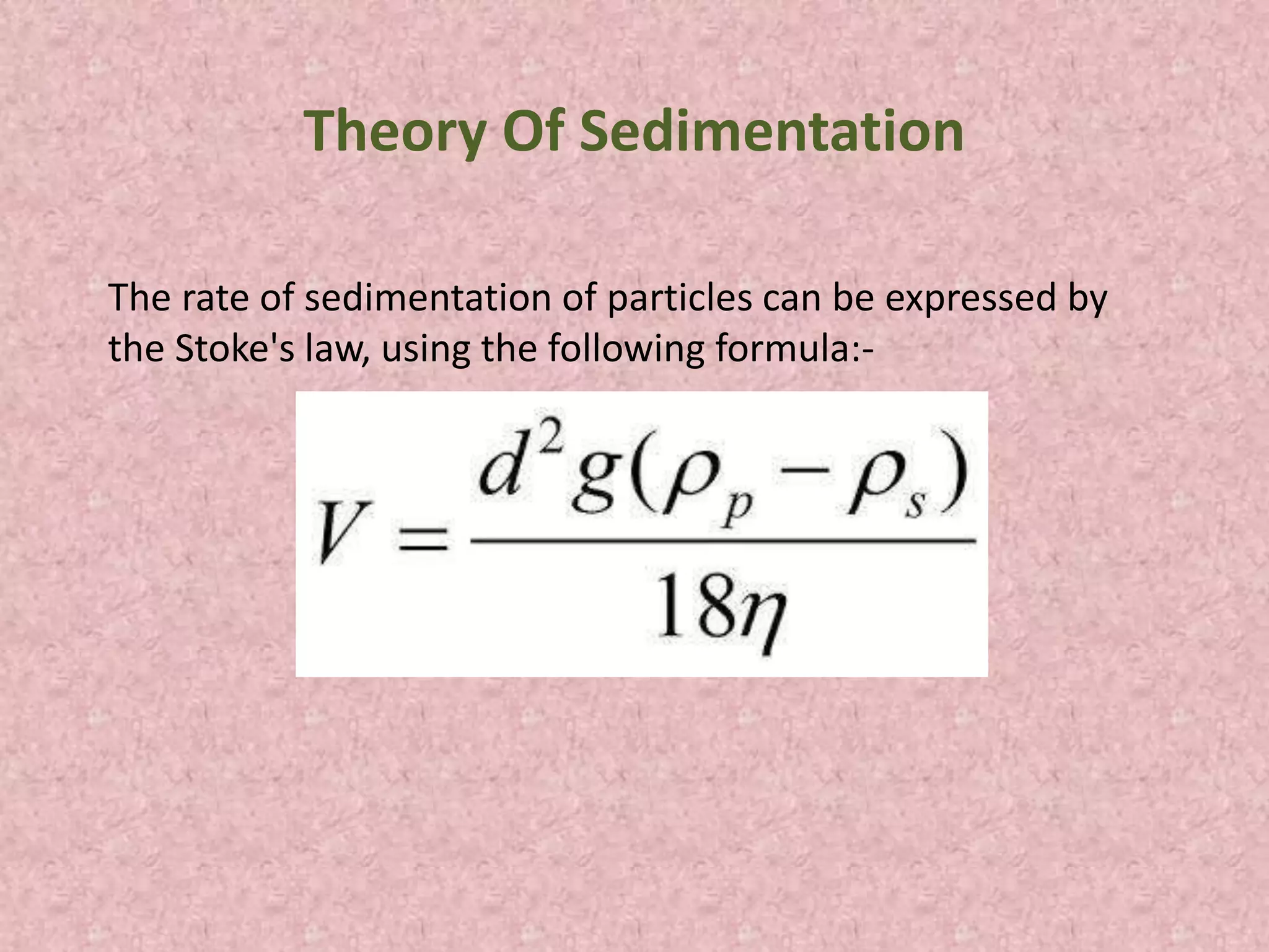 The rate of sedimentation of particles can be expressed by
the Stoke's law, using the following formula:-
Theory Of Sedimentation
 