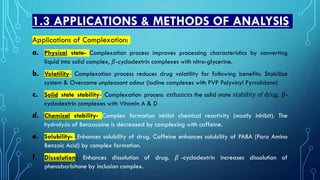 1.3 APPLICATIONS & METHODS OF ANALYSIS
Applications of Complexation:
a. Physical state- Complexation process improves proc...