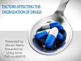 FACTORS AFFECTING THE
DEGRADATION OF DRUGS
Presented to:
Ma’am Maria
Presented by :
Urooj Umer
CMS no:404570
 