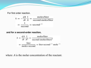 and for a second-order reaction,
For first order reaction.
where A is the molar concentration of the reactant.
 