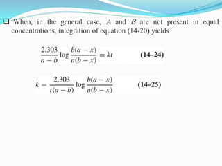  When, in the general case, A and B are not present in equal
concentrations, integration of equation (14-20) yields
 