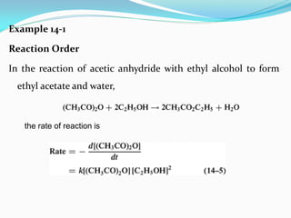 Example 14-1
Reaction Order
In the reaction of acetic anhydride with ethyl alcohol to form
ethyl acetate and water,
the rate of reaction is
 