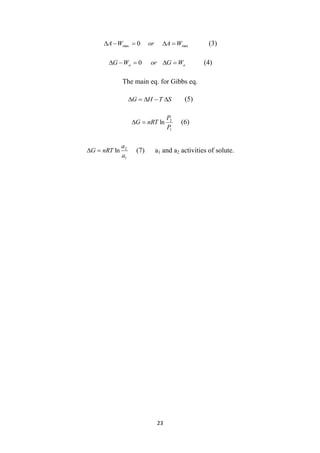 23
max
max 0 W
A
or
W
A 



 (3)
a
a W
G
or
W
G 



 0 (4)
The main eq. for Gibbs eq.
S
T
H
G 



 (5)
1
2
ln
P
P
nRT
G 
 (6)
1
2
ln
a
a
nRT
G 
 (7) a1 and a2 activities of solute.
 