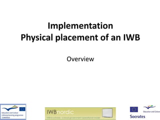 Implementation
Physical placement of an IWB

          Overview
 