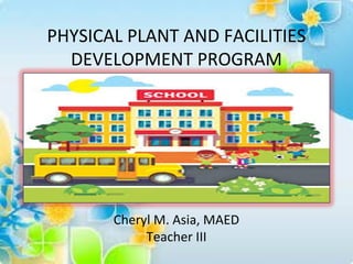 PHYSICAL PLANT AND FACILITIES
DEVELOPMENT PROGRAM
Cheryl M. Asia, MAED
Teacher III
 