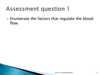  Enumerate the factors that regulate the blood
flow.
Prof. Dr. Rashid Mahmood 17
 