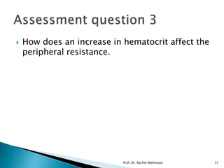  How does an increase in hematocrit affect the
peripheral resistance.
Prof. Dr. Rashid Mahmood 31
 