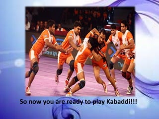So now you are ready to play Kabaddi!!!
 