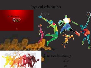 Physical education
Project
Submitted to: mrs. saroj (pet)
2016-2017
Submitted by :shivang
xii-d
20
 