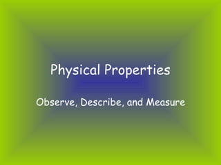 Physical Properties Observe, Describe, and Measure 