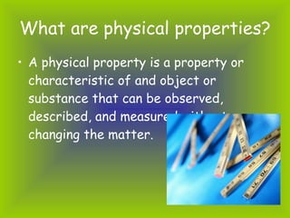 What are physical properties? <ul><li>A physical property is a property or characteristic of and object or substance that ...