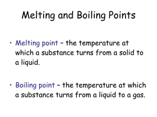 Melting and Boiling Points Melting point  – the temperature at which a substance turns from a solid to a liquid. Boiling point  – the temperature at which a substance turns from a liquid to a gas.   