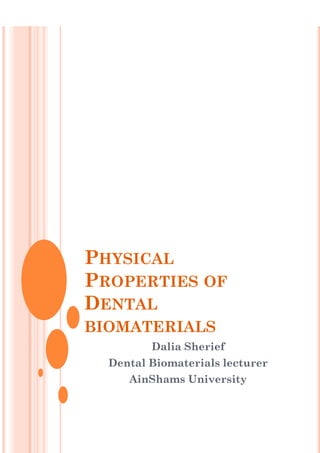 PHYSICAL
PROPERTIES OF
DENTAL
BIOMATERIALS
Dalia Sherief
Dental Biomaterials lecturer
AinShams University
 