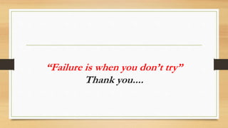 “Failure is when you don’t try”
Thank you....
 