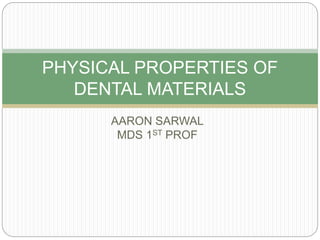 AARON SARWAL
MDS 1ST PROF
PHYSICAL PROPERTIES OF
DENTAL MATERIALS
 