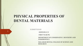 PHYSICAL PROPERTIES OF
DENTAL MATERIALS
SUBMITTED BY
AKSHARA.E.S
FIRST YEAR PG
DEPARTMENT OF CONSERVATIVE DENTISTRY AND
ENDODONTICS
MALABAR DENTAL COLLEGE OF SCIENCE AND
RESEARCH
1
 