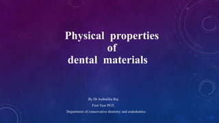 Physical properties
of
dental materials
By Dr Ambalika Raj
First Year PGT,
Department of conservative dentistry and endodontics
 