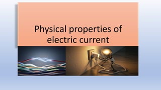 Physical properties of
electric current
 