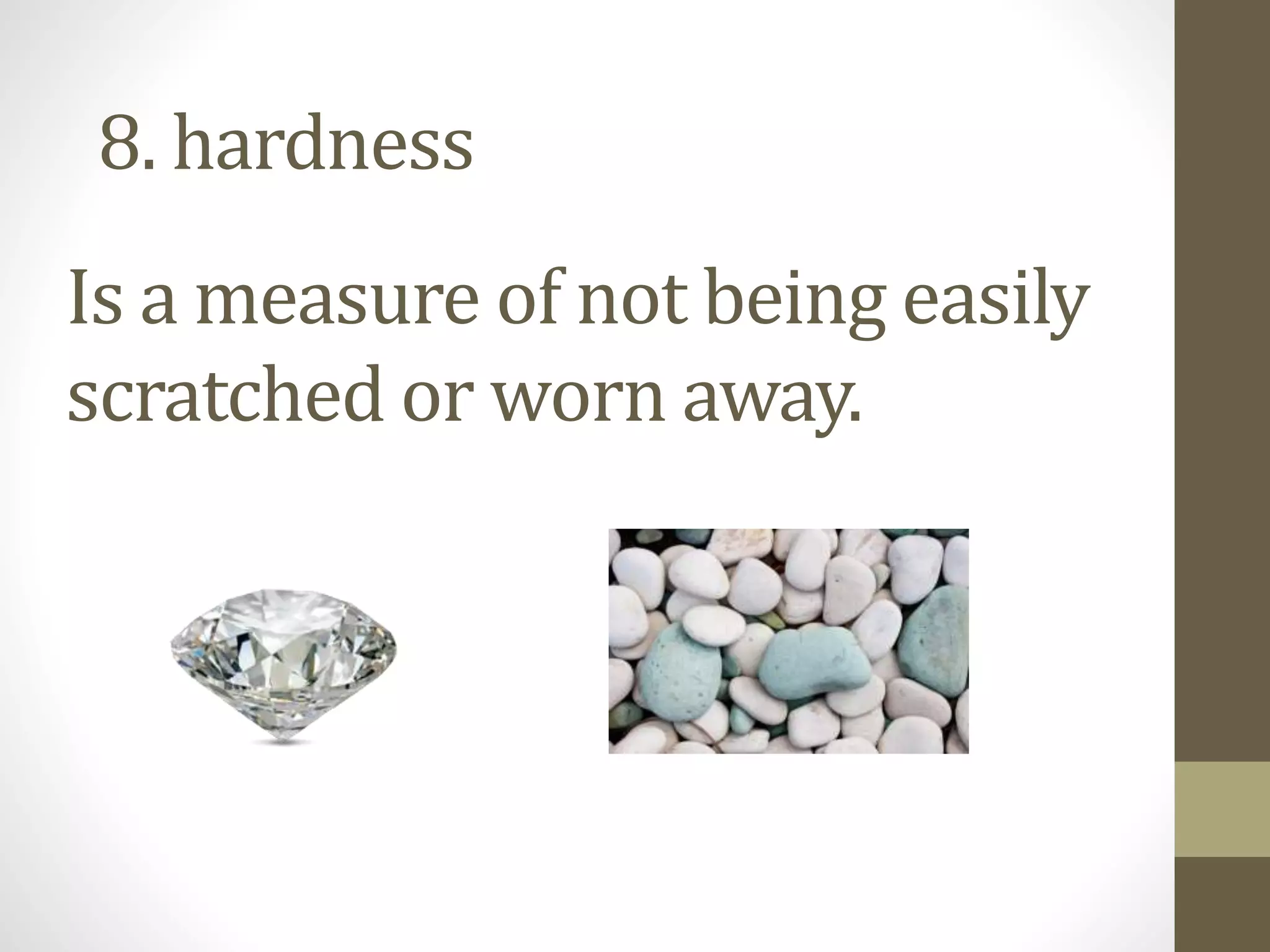 Is a measure of not being easily
scratched or worn away.
8. hardness
