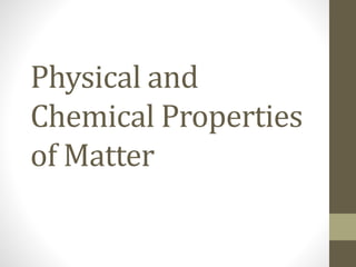 Physical and
Chemical Properties
of Matter
 
