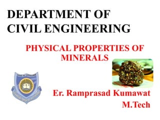 DEPARTMENT OF
CIVIL ENGINEERING
PHYSICAL PROPERTIES OF
MINERALS
Er. Ramprasad Kumawat
M.Tech
 