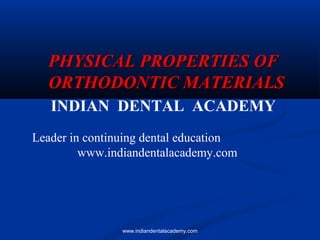 PHYSICAL PROPERTIES OF
ORTHODONTIC MATERIALS
INDIAN DENTAL ACADEMY
Leader in continuing dental education
www.indiandentalacademy.com

www.indiandentalacademy.com

 