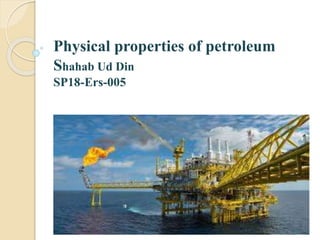 Physical properties of petroleum
Shahab Ud Din
SP18-Ers-005
 