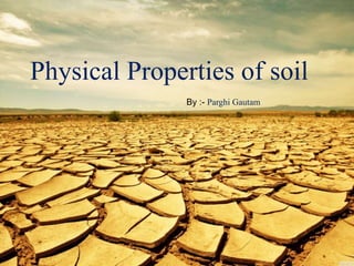 Physical Properties of soil
By :- Parghi Gautam
 