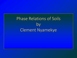 Phase Relations of Soils
by
Clement Nyamekye
 