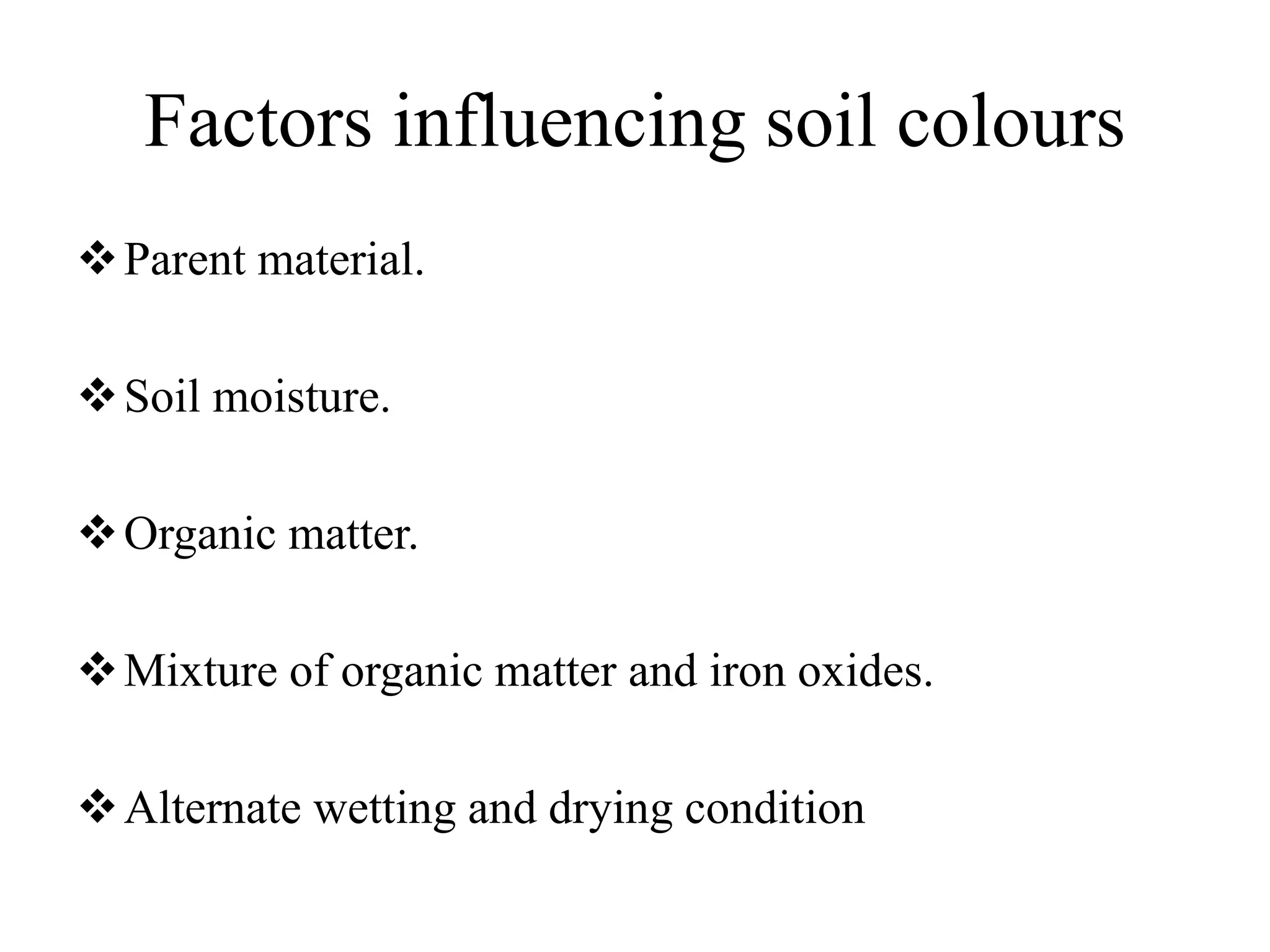 Factors influencing soil colours
Parent material.
Soil moisture.
Organic matter.
Mixture of organic matter and iron oxides.
Alternate wetting and drying condition
 