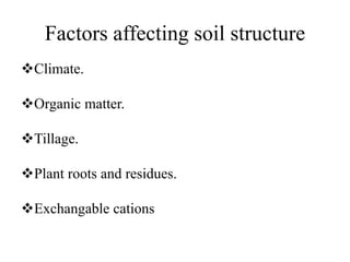 Factors affecting soil structure
Climate.
Organic matter.
Tillage.
Plant roots and residues.
Exchangable cations
 
