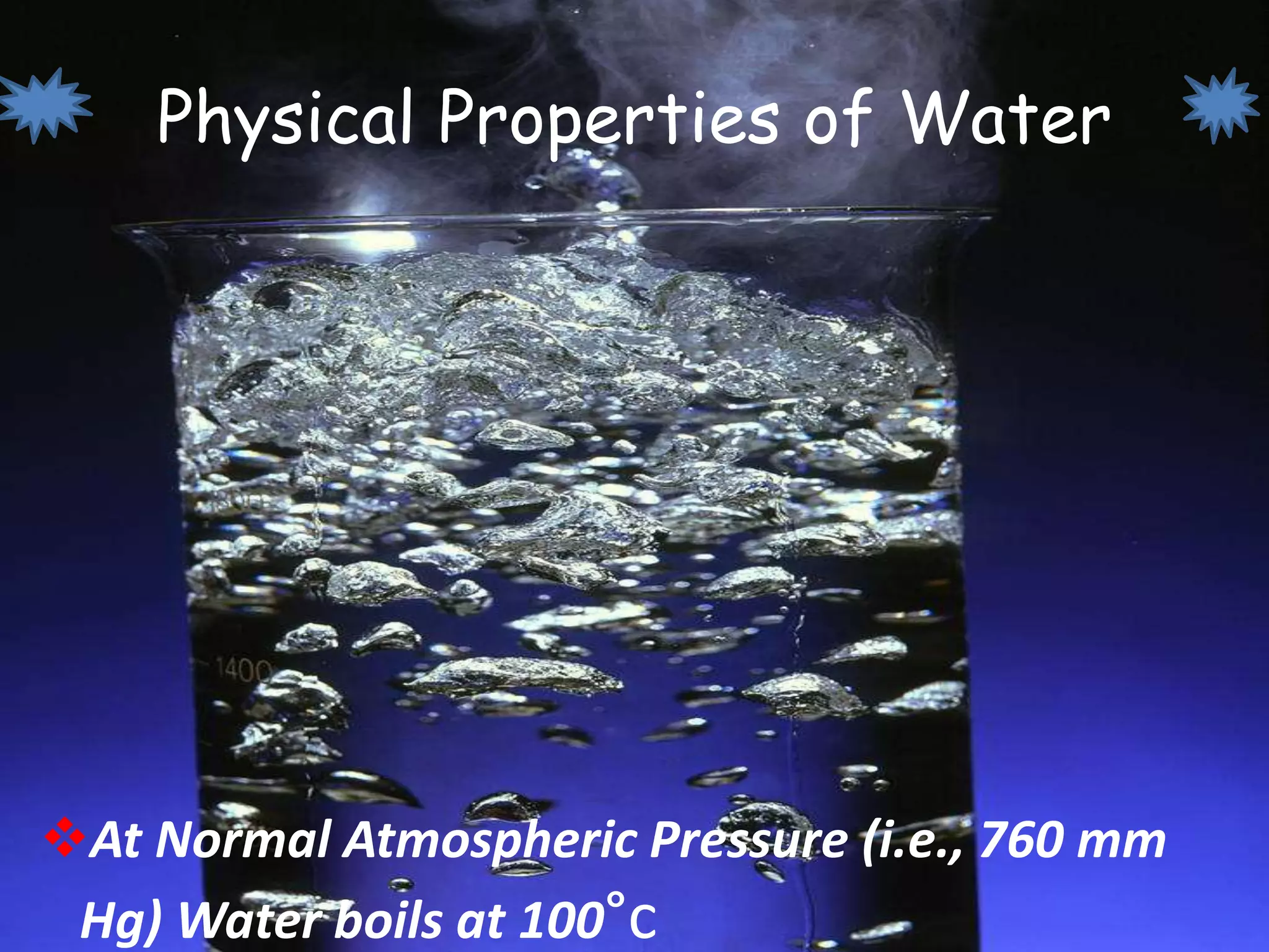 Physical Properties of Water
At Normal Atmospheric Pressure (i.e., 760 mm
Hg) Water boils at 100°c