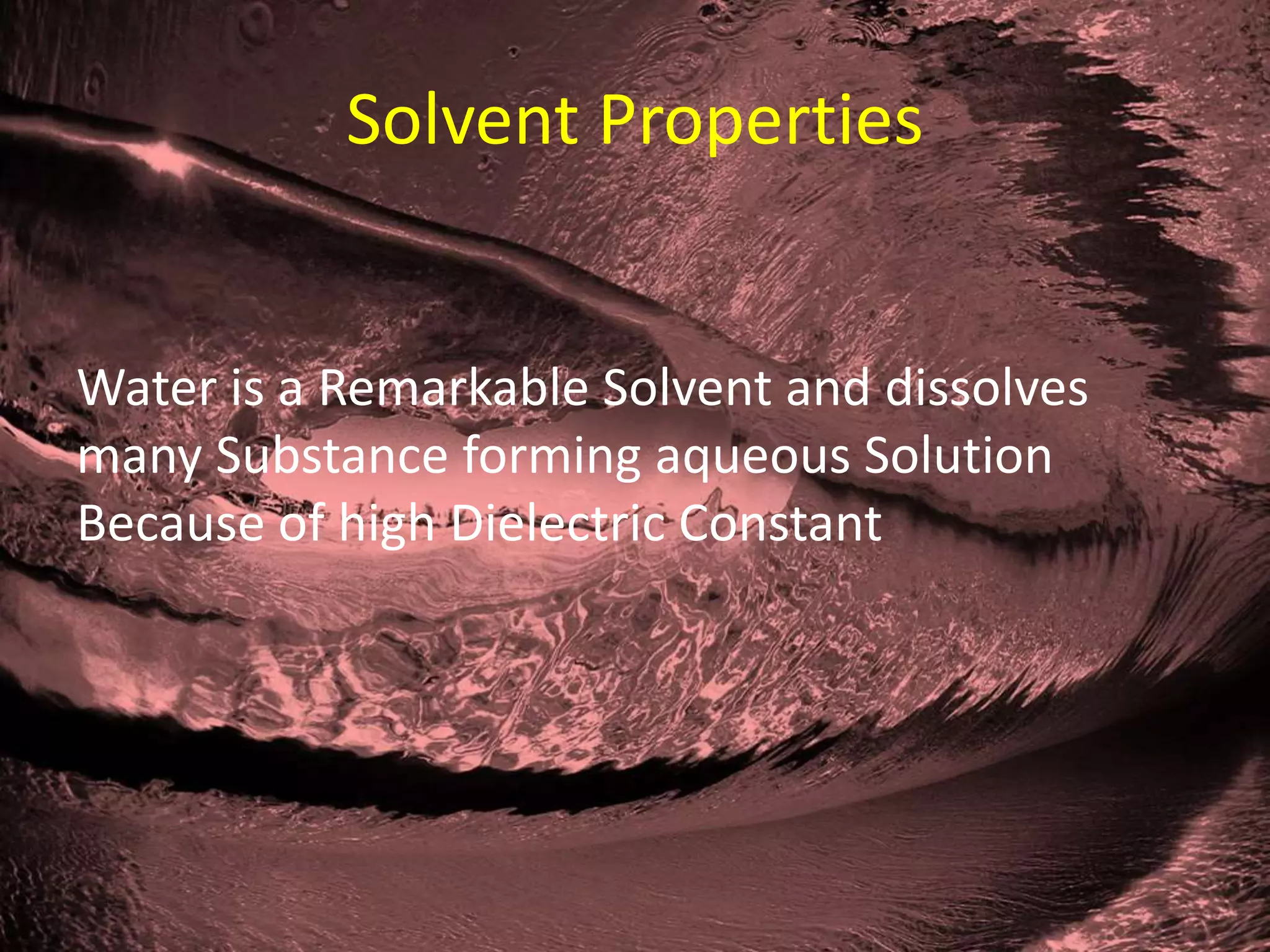 Solvent Properties
Water is a Remarkable Solvent and dissolves
many Substance forming aqueous Solution
Because of high Dielectric Constant