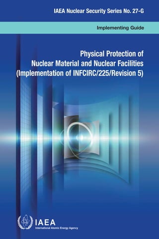 @
IAEA Nuclear Security Series No. 27-G
Implementing Guide
Physical Protection of
Nuclear Material and Nuclear Facilities
(Implementation of INFCIRC/225/Revision 5)
 