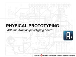 PHYSICAL PROTOTYPING
© 2011 K3 Creative Commons v3.0 SA-NC
Lab 2: Analog & Digital
With the Arduino prototyping board
 