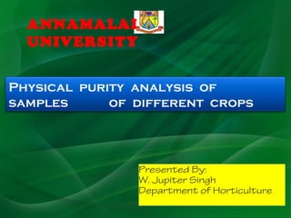Physical purity analysis of
samples of different crops
Presented By:
W. Jupiter Singh
Department of Horticulture
ANNAMALAI
UNIVERSITY
 