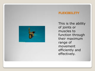 FLEXIBILITYThisistheability of jointsormusclestofunctionthroughtheirmaximumrange of movementefficiently and effectively.
