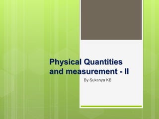 Physical Quantities
and measurement - II
By Sukanya KB
 