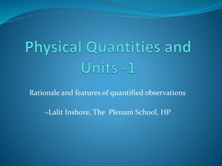 Rationale and features of quantified observations
~Lalit Inshore, The Plenum School, HP
 