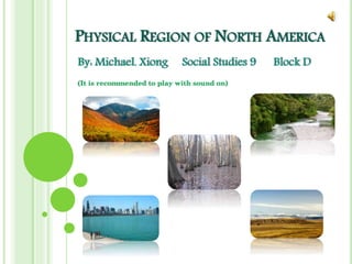 PHYSICAL REGION OF NORTH AMERICA
By: Michael. Xiong

Social Studies 9

(It is recommended to play with sound on)

Block D

 