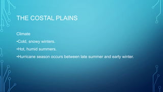 THE COSTAL PLAINS
Climate
•Cold, snowy winters.

•Hot, humid summers.
•Hurricane season occurs between late summer and early winter.

 