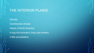 THE INTERIOR PLAINS
Climate
•Continental climate.

•Heart of North America.
•Long hot summers, long cold winters.
•Little precipitation.

 