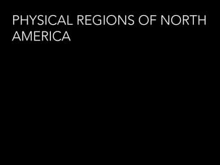 PHYSICAL REGIONS OF NORTH
AMERICA

 