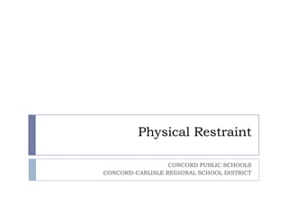 Physical Restraint
CONCORD PUBLIC SCHOOLS
CONCORD-CARLISLE REGIONAL SCHOOL DISTRICT
 