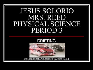 JESUS SOLORIO MRS. REED PHYSICAL SCIENCE PERIOD 3 DRIFTING http://madeinatlantis.com/life/17795e910.jpg 